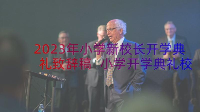 2023年小学新校长开学典礼致辞稿 小学开学典礼校长致辞(汇总11篇)