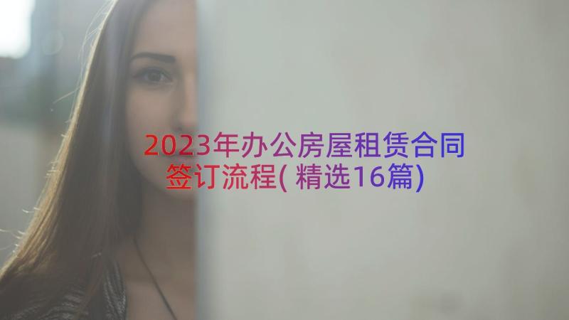 2023年办公房屋租赁合同签订流程(精选16篇)