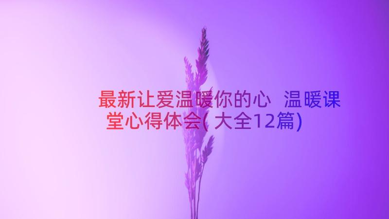 最新让爱温暖你的心 温暖课堂心得体会(大全12篇)