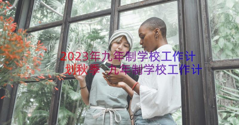 2023年九年制学校工作计划秋季 九年制学校工作计划(优秀8篇)