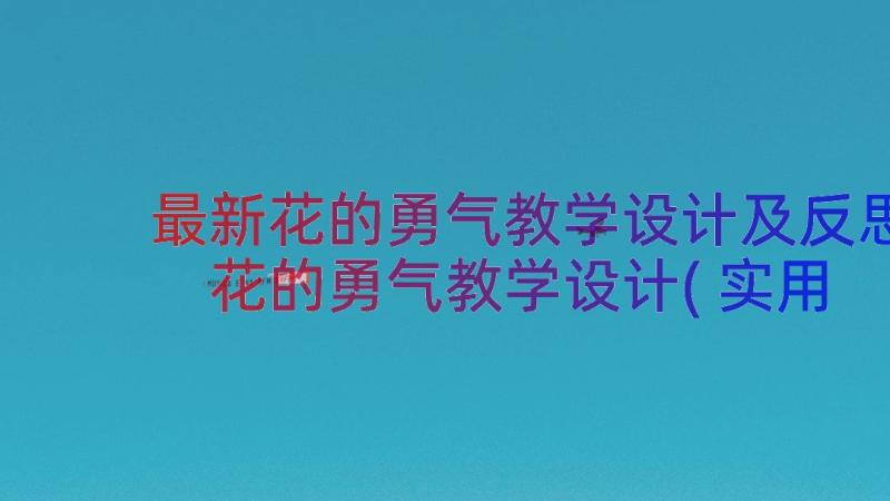 最新花的勇气教学设计及反思 花的勇气教学设计(实用8篇)