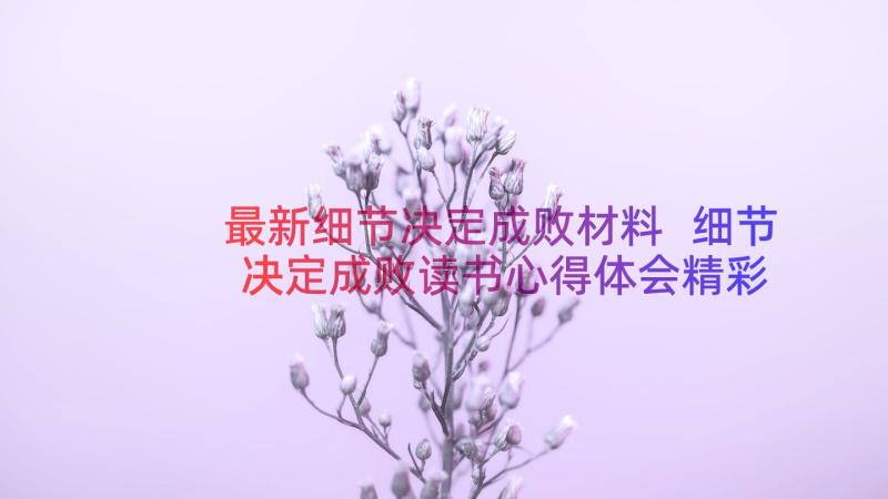 最新细节决定成败材料 细节决定成败读书心得体会精彩(优秀8篇)