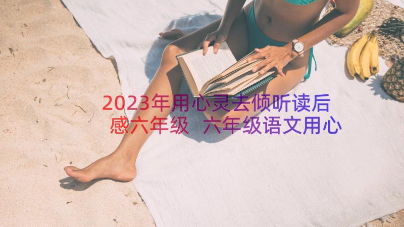 2023年用心灵去倾听读后感六年级 六年级语文用心灵去倾听说课稿(精选6篇)