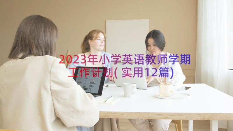 2023年小学英语教师学期工作计划(实用12篇)