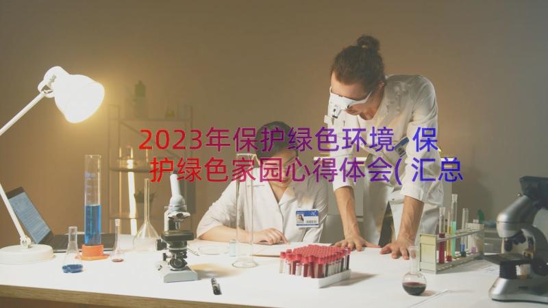 2023年保护绿色环境 保护绿色家园心得体会(汇总9篇)