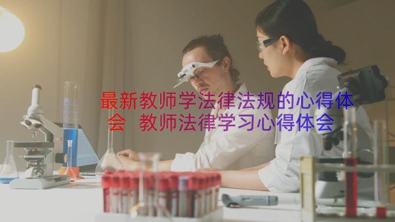 最新教师学法律法规的心得体会 教师法律学习心得体会(优质20篇)