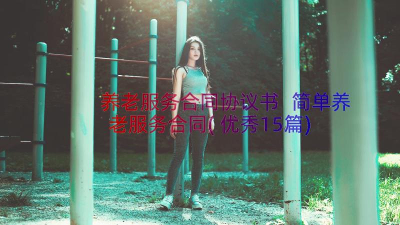 养老服务合同协议书 简单养老服务合同(优秀15篇)