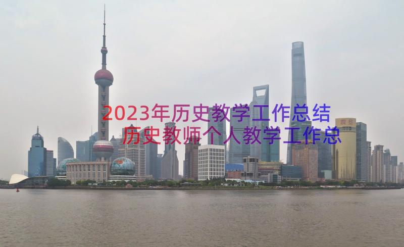 2023年历史教学工作总结 历史教师个人教学工作总结(优秀14篇)