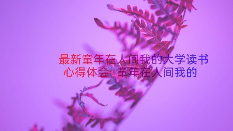 最新童年在人间我的大学读书心得体会 童年在人间我的大学读后感(模板8篇)