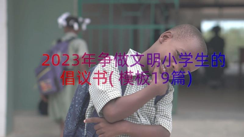 2023年争做文明小学生的倡议书(模板19篇)