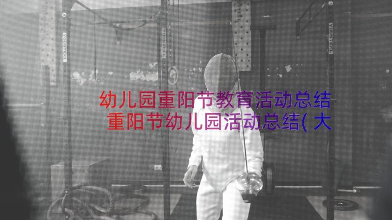 幼儿园重阳节教育活动总结 重阳节幼儿园活动总结(大全12篇)