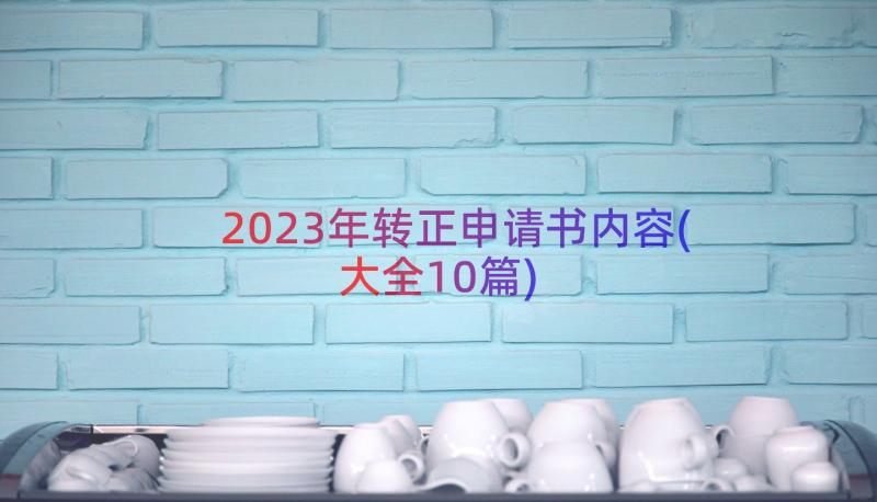 2023年转正申请书内容(大全10篇)