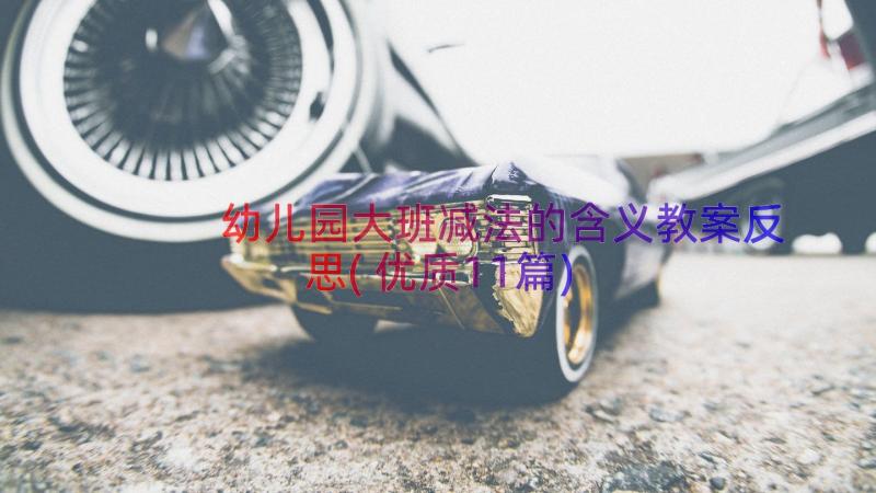 幼儿园大班减法的含义教案反思(优质11篇)