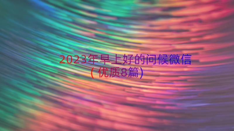 2023年早上好的问候微信(优质8篇)