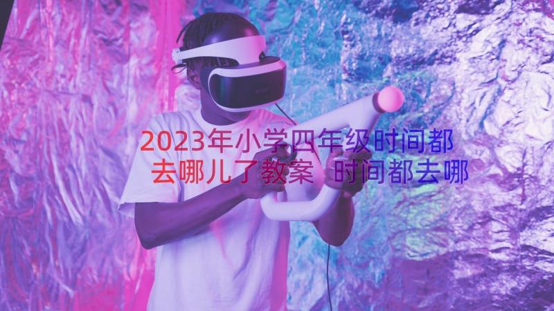 2023年小学四年级时间都去哪儿了教案 时间都去哪儿了四年级(优质8篇)