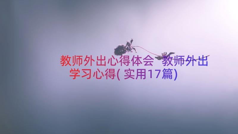 教师外出心得体会 教师外出学习心得(实用17篇)