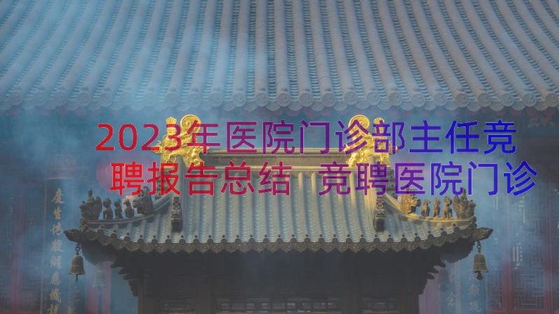 2023年医院门诊部主任竞聘报告总结 竞聘医院门诊部主任岗位演讲稿(大全8篇)