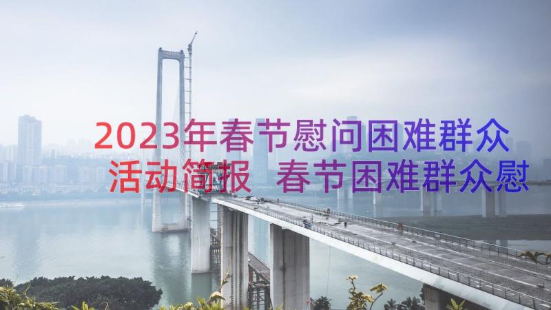 2023年春节慰问困难群众活动简报 春节困难群众慰问信(大全10篇)