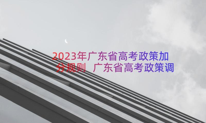 2023年广东省高考政策加分规则 广东省高考政策调整以及改革方案(通用8篇)