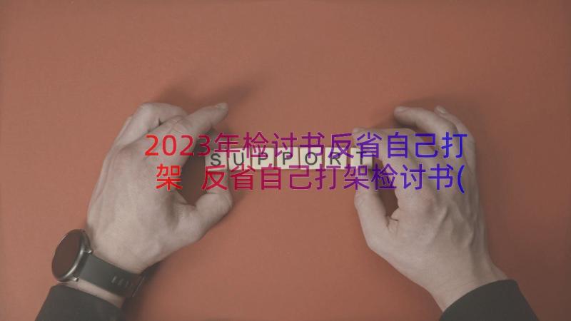 2023年检讨书反省自己打架 反省自己打架检讨书(优秀10篇)