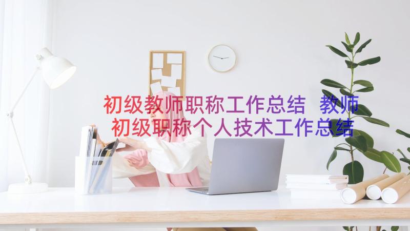 初级教师职称工作总结 教师初级职称个人技术工作总结(模板8篇)