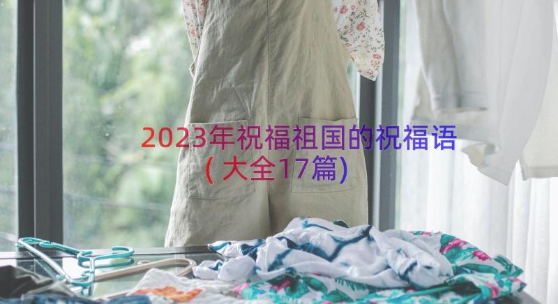 2023年祝福祖国的祝福语(大全17篇)