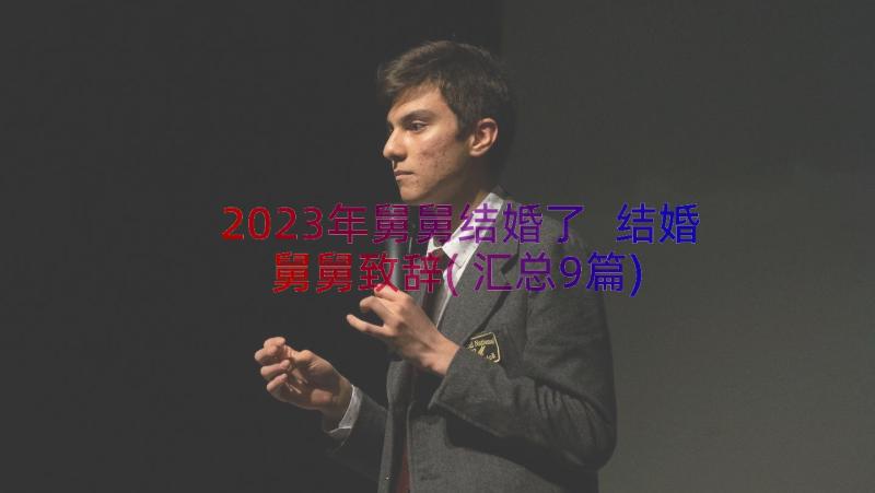 2023年舅舅结婚了 结婚舅舅致辞(汇总9篇)