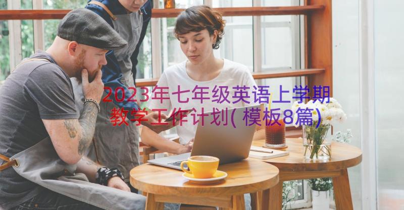 2023年七年级英语上学期教学工作计划(模板8篇)