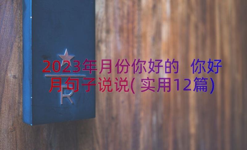 2023年月份你好的 你好月句子说说(实用12篇)