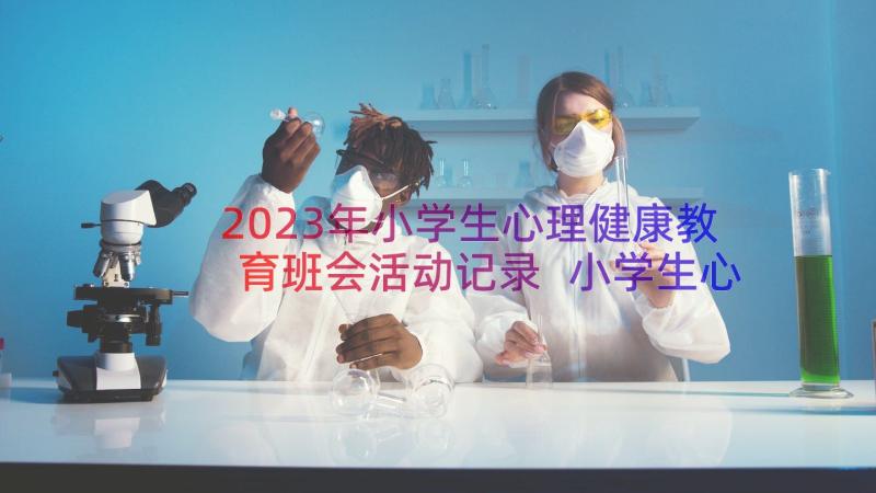 2023年小学生心理健康教育班会活动记录 小学生心理健康教育班会教案(通用8篇)