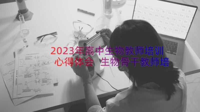2023年高中生物教师培训心得体会 生物骨干教师培训心得体会(精选12篇)