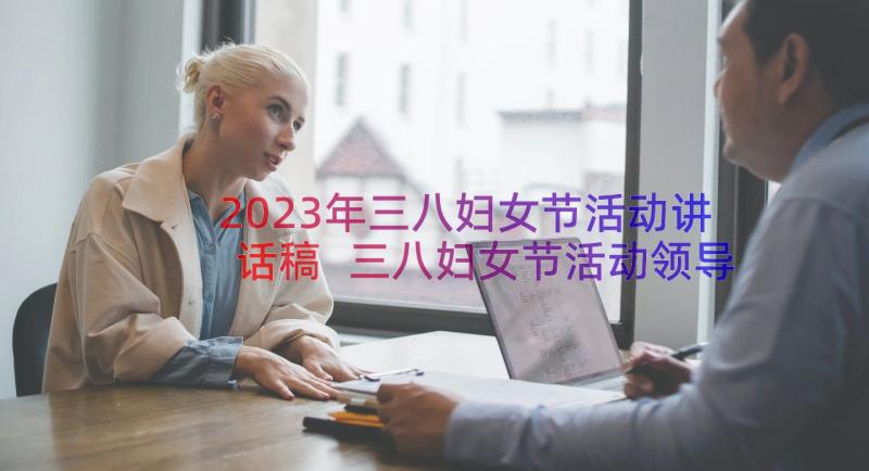 2023年三八妇女节活动讲话稿 三八妇女节活动领导讲话稿(实用8篇)