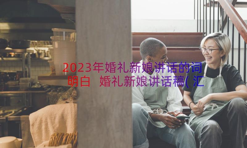 2023年婚礼新娘讲话的词明白 婚礼新娘讲话稿(汇总11篇)