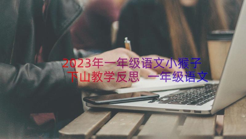 2023年一年级语文小猴子下山教学反思 一年级语文小猴子下山教学设计(模板8篇)