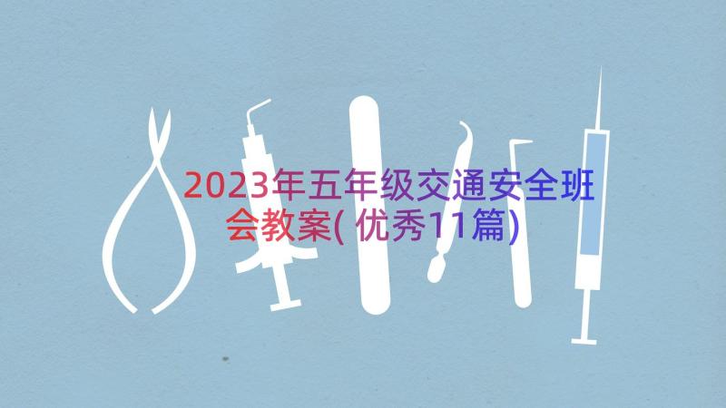 2023年五年级交通安全班会教案(优秀11篇)