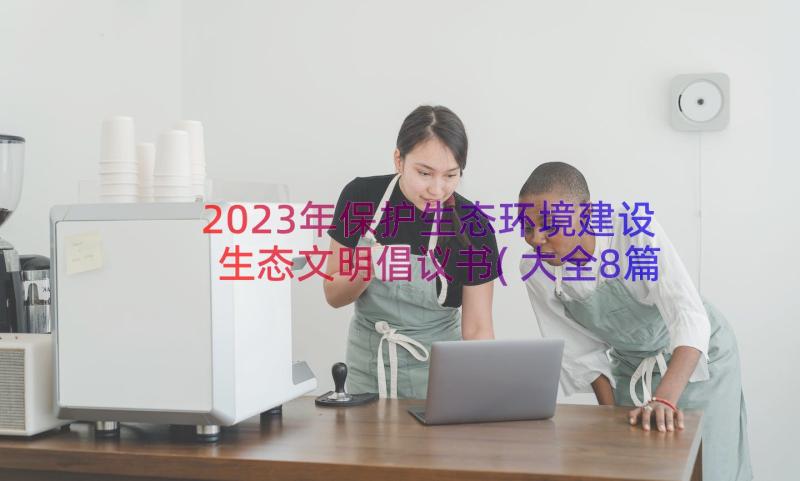 2023年保护生态环境建设生态文明倡议书(大全8篇)