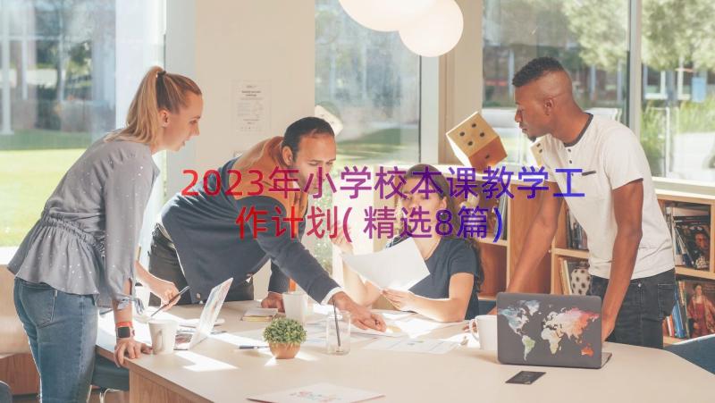 2023年小学校本课教学工作计划(精选8篇)