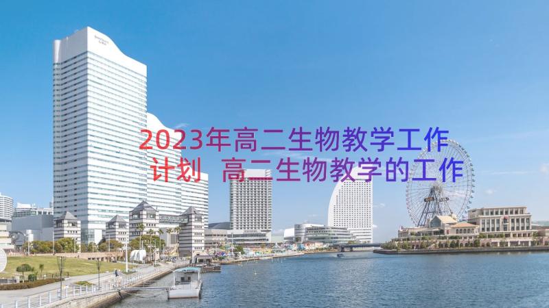 2023年高二生物教学工作计划 高二生物教学的工作总结(通用16篇)