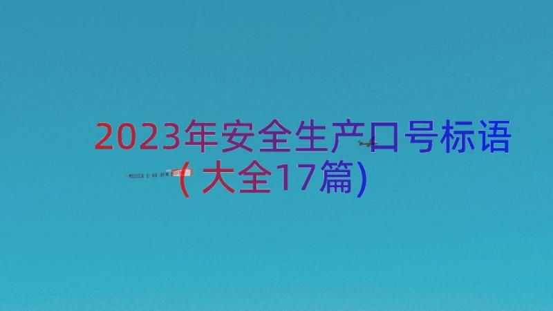 2023年安全生产口号标语(大全17篇)