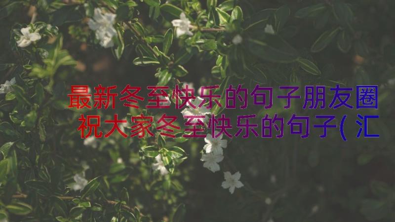 最新冬至快乐的句子朋友圈 祝大家冬至快乐的句子(汇总8篇)