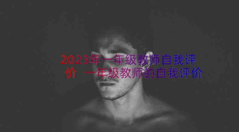 2023年一年级教师自我评价 一年级教师的自我评价(实用8篇)