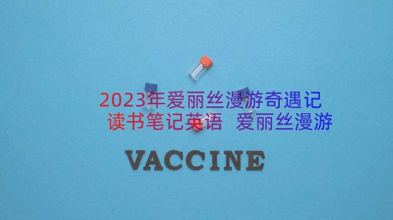 2023年爱丽丝漫游奇遇记读书笔记英语 爱丽丝漫游奇境读书笔记(模板15篇)