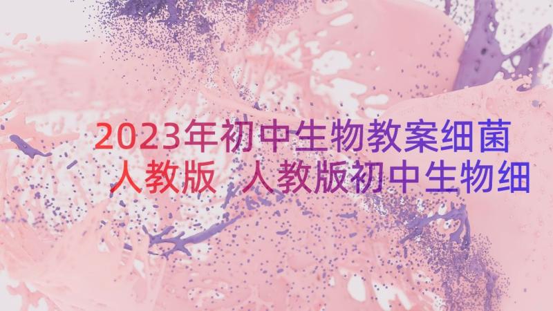 2023年初中生物教案细菌人教版 人教版初中生物细菌教学设计(优秀8篇)