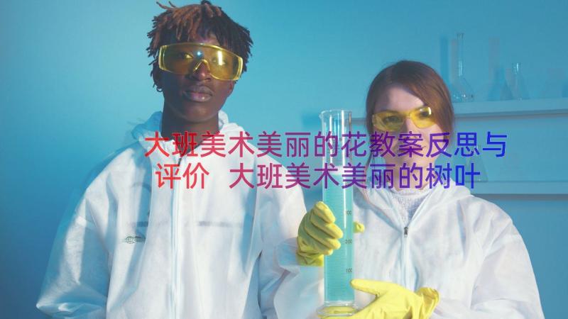 大班美术美丽的花教案反思与评价 大班美术美丽的树叶教案(实用15篇)