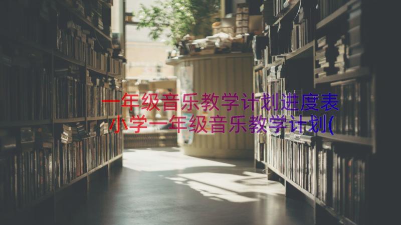 一年级音乐教学计划进度表 小学一年级音乐教学计划(优秀16篇)