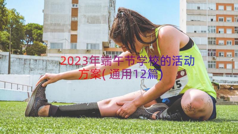 2023年端午节学校的活动方案(通用12篇)