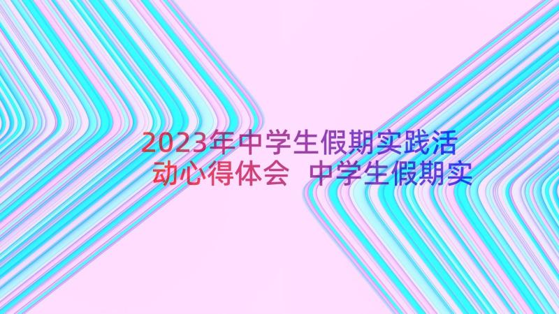 2023年中学生假期实践活动心得体会 中学生假期实践活动心得(通用16篇)