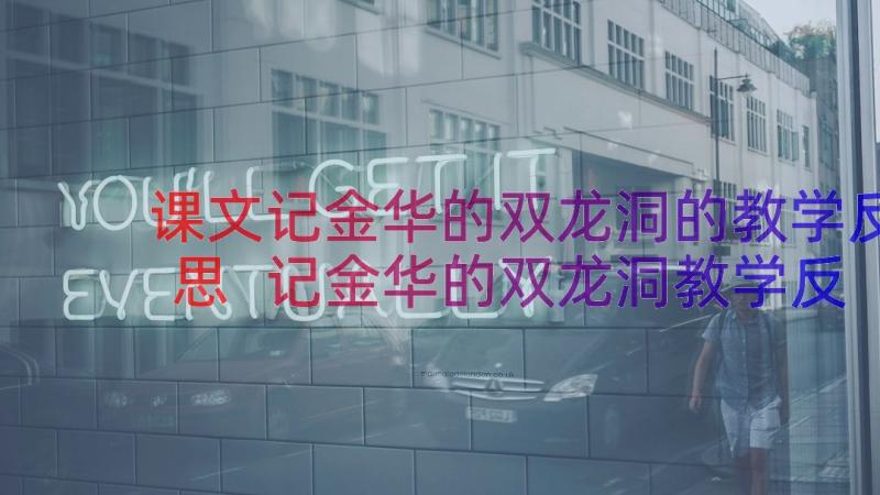 课文记金华的双龙洞的教学反思 记金华的双龙洞教学反思(模板12篇)