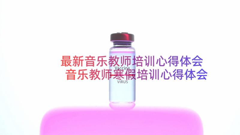 最新音乐教师培训心得体会 音乐教师寒假培训心得体会(模板13篇)