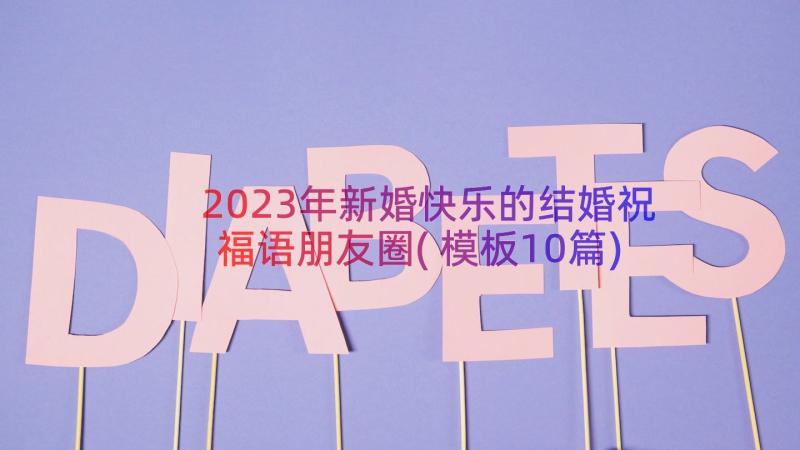 2023年新婚快乐的结婚祝福语朋友圈(模板10篇)